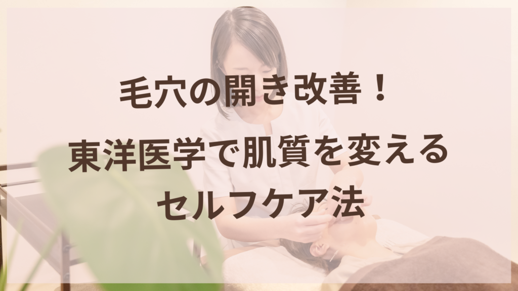 毛穴の開き改善！東洋医学で肌質を変えるセルフケア法
