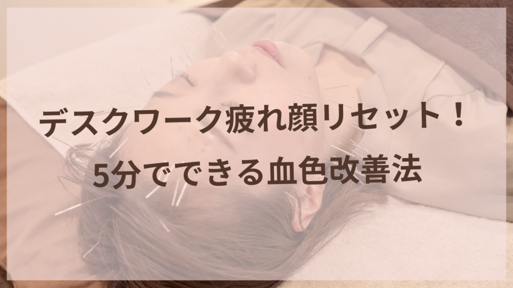 デスクワーク疲れ顔リセット！5分でできる血色改善法【扶桑町唯一の女性専用鍼灸サロン】