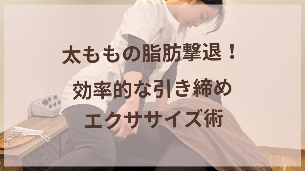太ももの脂肪撃退！効率的な引き締めエクササイズ術【愛知県丹羽郡扶桑町の耳ツボダイエット】