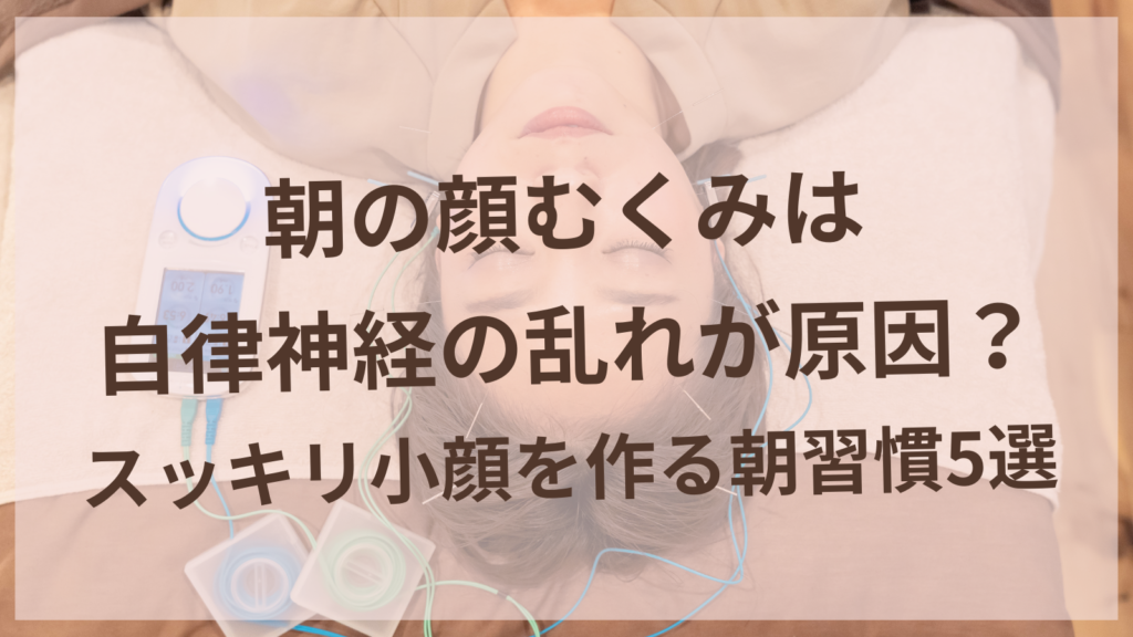 朝の顔むくみを解消する自律神経ケアと小顔習慣を紹介する女性専用美容鍼サロン